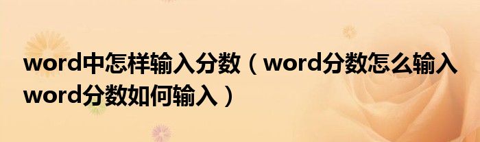 word中怎样输入分数（word分数怎么输入 word分数如何输入）