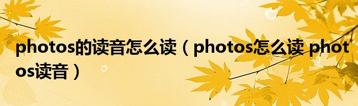 photos的读音怎么读（photos怎么读 photos读音）