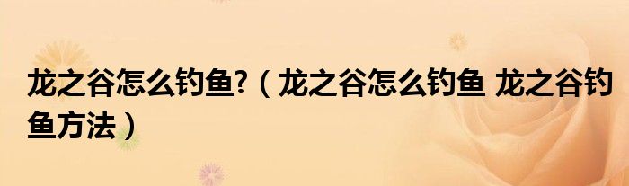 龙之谷怎么钓鱼?（龙之谷怎么钓鱼 龙之谷钓鱼方法）