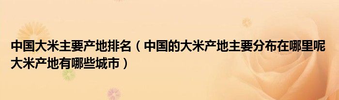 中国大米主要产地排名（中国的大米产地主要分布在哪里呢 大米产地有哪些城市）