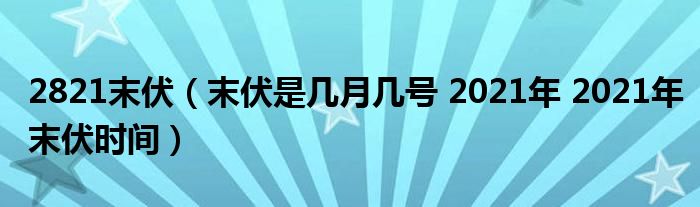 2821末伏（末伏是几月几号 2021年 2021年末伏时间）