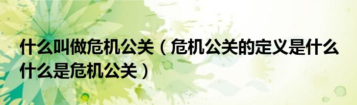 什么叫做危机公关（危机公关的定义是什么 什么是危机公关）