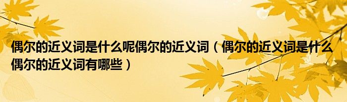 偶尔的近义词是什么呢偶尔的近义词（偶尔的近义词是什么 偶尔的近义词有哪些）
