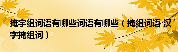 掩字组词语有哪些词语有哪些（掩组词语 汉字掩组词）