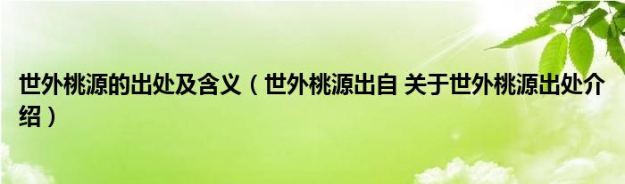 世外桃源的出处及含义（世外桃源出自 关于世外桃源出处介绍）