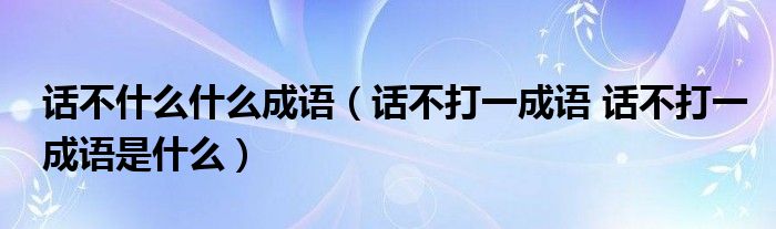话不什么什么成语（话不打一成语 话不打一成语是什么）