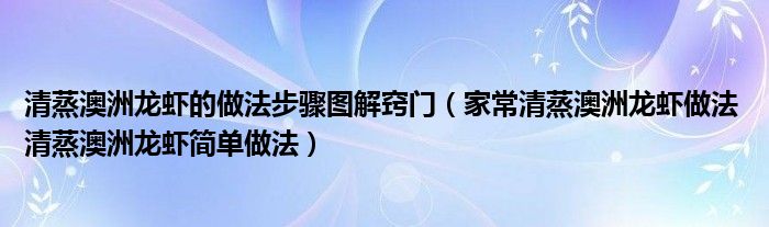 清蒸澳洲龙虾的做法步骤图解窍门（家常清蒸澳洲龙虾做法 清蒸澳洲龙虾简单做法）