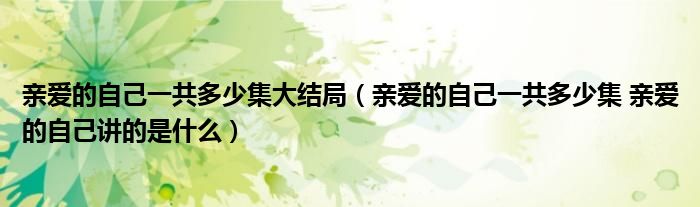 亲爱的自己一共多少集大结局（亲爱的自己一共多少集 亲爱的自己讲的是什么）