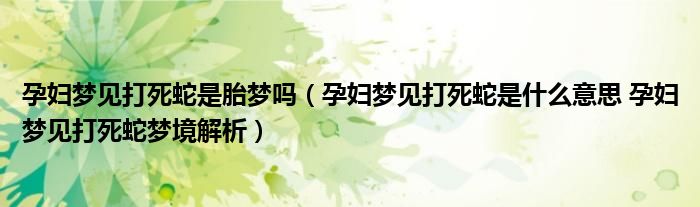 孕妇梦见打死蛇是胎梦吗（孕妇梦见打死蛇是什么意思 孕妇梦见打死蛇梦境解析）