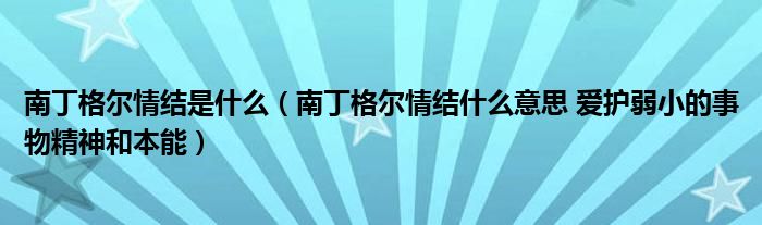 南丁格尔情结是什么（南丁格尔情结什么意思 爱护弱小的事物精神和本能）