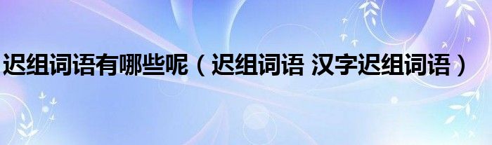 迟组词语有哪些呢（迟组词语 汉字迟组词语）
