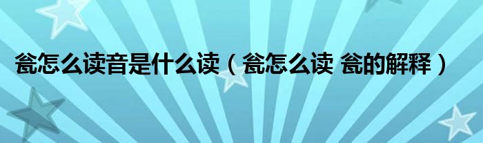 瓮怎么读音是什么读（瓮怎么读 瓮的解释）
