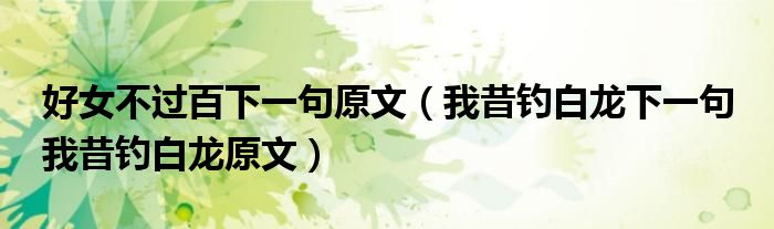 好女不过百下一句原文（我昔钓白龙下一句 我昔钓白龙原文）