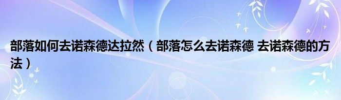 部落如何去诺森德达拉然（部落怎么去诺森德 去诺森德的方法）