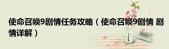 使命召唤9剧情任务攻略（使命召唤9剧情 剧情详解）