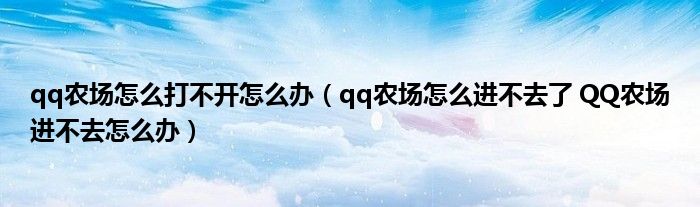 qq农场怎么打不开怎么办（qq农场怎么进不去了 QQ农场进不去怎么办）