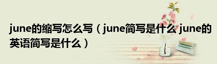 june的缩写怎么写（june简写是什么 june的英语简写是什么）