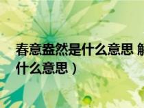 春意盎然是什么意思 解释(春意盎然什么意思 春意盎然是什么意思) 春意盎然是什么意思 解释(春意盎然什么意思 春意盎然是什么意思)