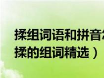 揉组词语和拼音怎么写(揉组词和拼音 有关揉的组词精选) 揉组词语和拼音怎么写(揉组词和拼音 有关揉的组词精选)