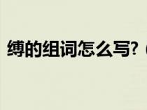 缚的组词怎么写?（缚组词 汉字缚怎么组词）
