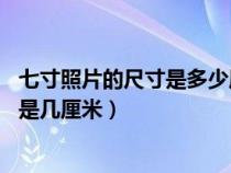七寸照片的尺寸是多少厘米(七寸照片是多少厘米 七寸照片是几厘米) 七寸照片的尺寸是多少厘米(七寸照片是多少厘米 七寸照片是几厘米)