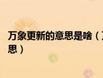 万象更新的意思是啥(万象更新成语解释 万象更新是什么意思) 万象更新的意思是啥(万象更新成语解释 万象更新是什么意思)