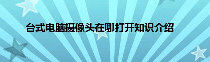 台式电脑摄像头在哪打开知识介绍