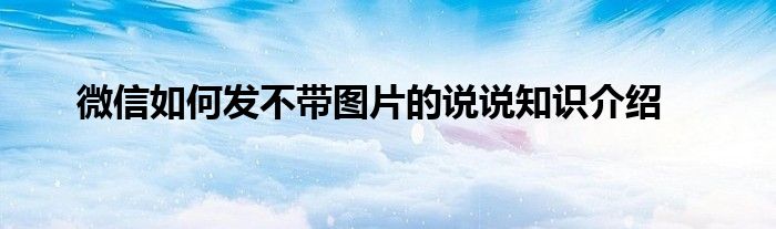 微信如何发不带图片的说说知识介绍