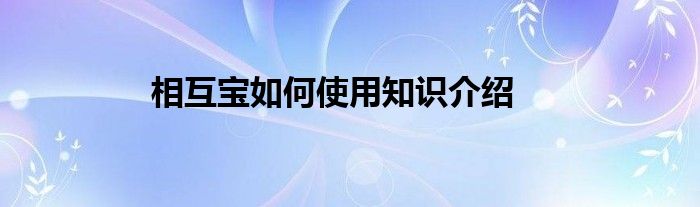 相互宝如何使用知识介绍
