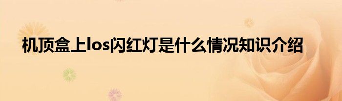 机顶盒上los闪红灯是什么情况知识介绍