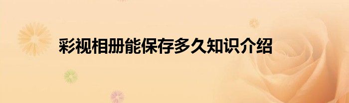 彩视相册能保存多久知识介绍