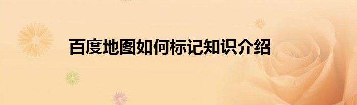 百度地图如何标记知识介绍
