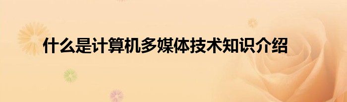 什么是计算机多媒体技术知识介绍