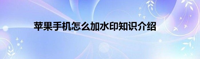苹果手机怎么加水印知识介绍