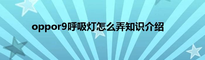 oppor9呼吸灯怎么弄知识介绍