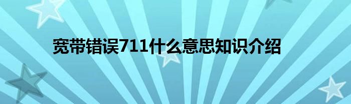 宽带错误711什么意思知识介绍