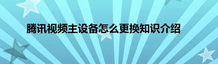 腾讯视频主设备怎么更换知识介绍