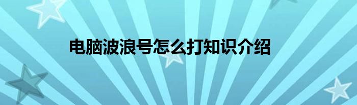 电脑波浪号怎么打知识介绍