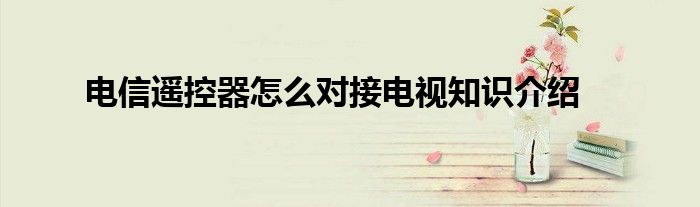 电信遥控器怎么对接电视知识介绍