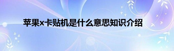 苹果x卡贴机是什么意思知识介绍