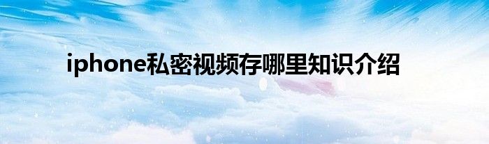 iphone私密视频存哪里知识介绍
