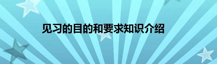 见习的目的和要求知识介绍