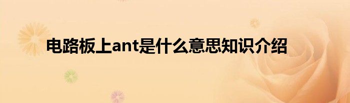 电路板上ant是什么意思知识介绍