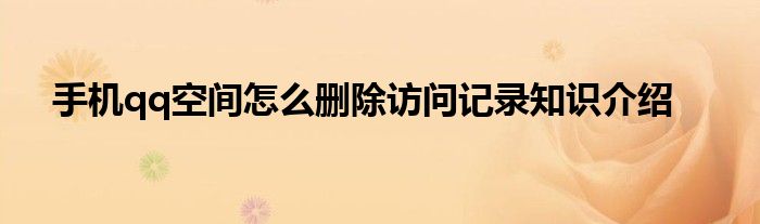 手机qq空间怎么删除访问记录知识介绍