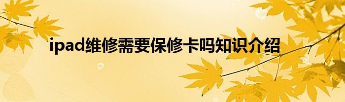 ipad维修需要保修卡吗知识介绍