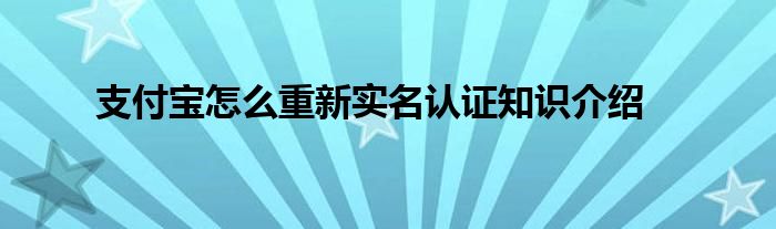 支付宝怎么重新实名认证知识介绍