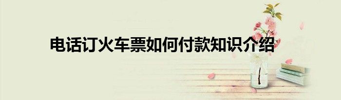 电话订火车票如何付款知识介绍