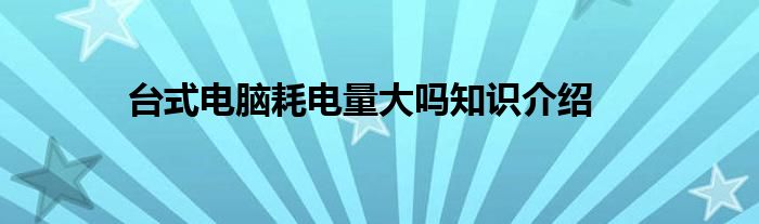 台式电脑耗电量大吗知识介绍