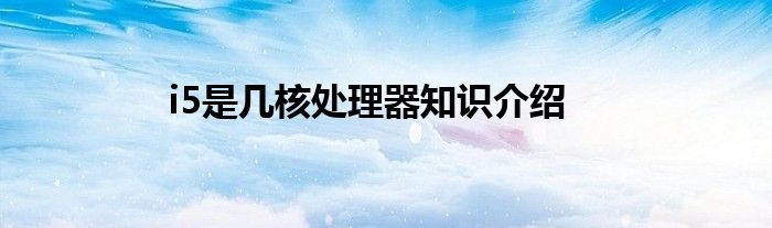i5是几核处理器知识介绍