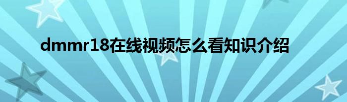 dmmr18在线视频怎么看知识介绍